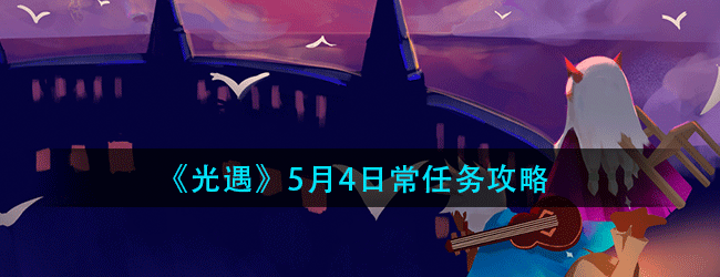 光遇5月4日常任务怎么做-5.4日常任务攻略