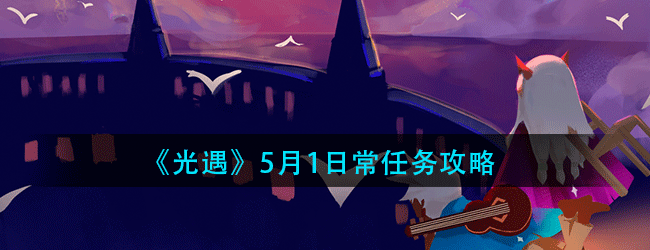 光遇5月1日常任务怎么做-5.1日常任务攻略