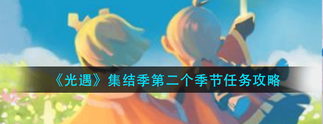 光遇集结季第二个季节任务怎么做-集结季第二个季节任务攻略