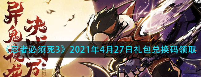 忍者必须死3手游4月27日兑换码领取-2021年4月27日礼包兑换码领取永久兑换