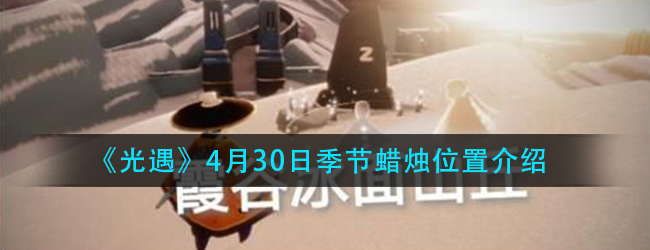 光遇4.30季节蜡烛在哪-4月30日季节蜡烛位置介绍