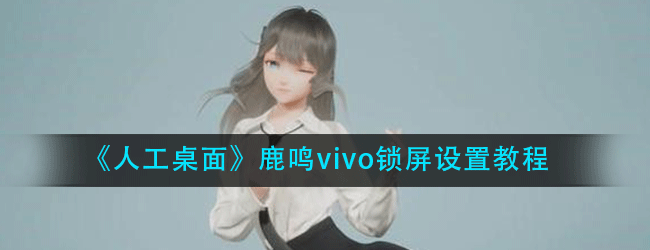 人工桌面鹿鸣vivo怎么设置锁屏-人工桌面鹿鸣vivo锁屏设置教程