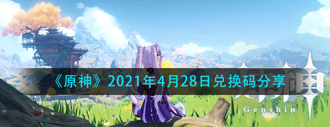 原神4月28日兑换码是什么-原神每日最新兑换码分享