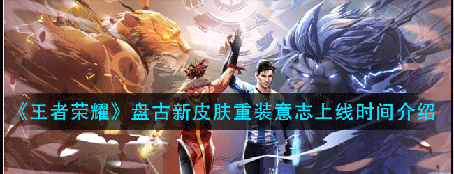 王者荣耀盘古新皮肤重装意志什么时候上线-盘古新皮肤重装意志上线时间介绍
