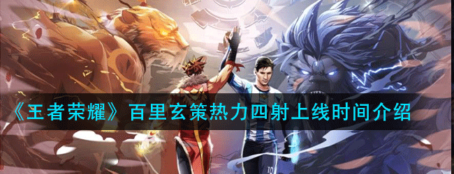 王者荣耀百里玄策热力四射皮肤什么时候上线-百里玄策热力四射上线时间介绍