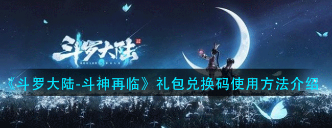 斗罗大陆斗神再临礼包兑换码怎么使用-礼包兑换码使用方法介绍