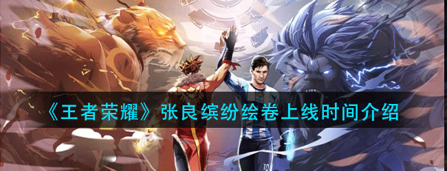 王者荣耀张良缤纷绘卷什么时候上线-张良缤纷绘卷上线时间介绍
