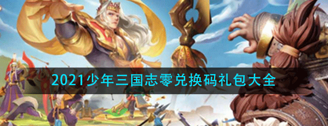 少年三国志零兑换码有哪些-少年三国志零2021礼包码大全