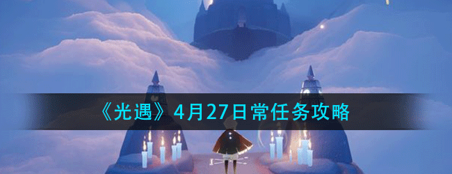 光遇4月27日常任务怎么做-4.27日常任务攻略