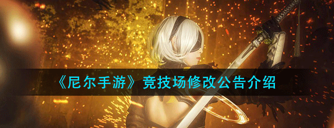 尼尔手游竞技场修改了什么-竞技场修改公告