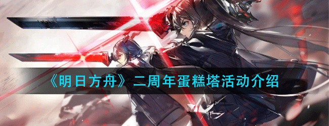 明日方舟二周年蛋糕塔活动有什么-二周年蛋糕塔活动介绍