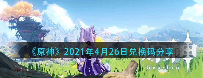 原神4月26日兑换码是什么-原神每日最新兑换码分享