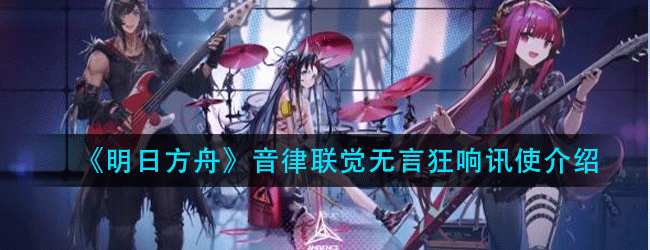 明日方舟音律联觉无言狂响讯使怎么样-音律联觉系列无言狂响讯使介绍