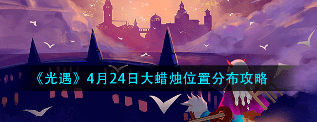 光遇4月24日大蜡烛分布位置在哪-4.24大蜡烛分布位置攻略