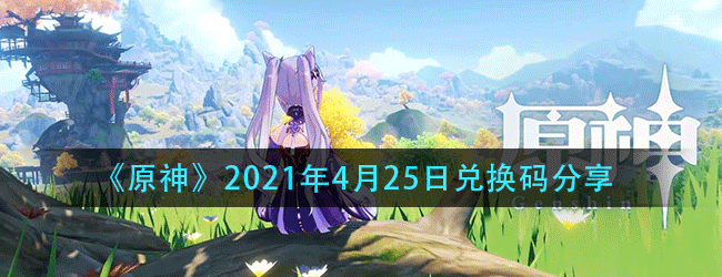 原神4月25日礼包兑换码是什么-4.25礼包最新兑换码2021