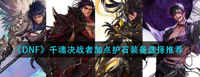 dnf决战者三觉怎么加点-千魂决战者加点护石装备选择推荐