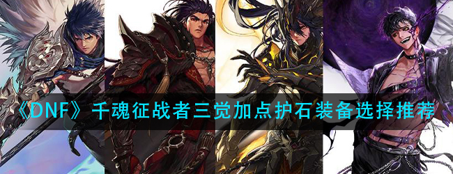 dnf征战者三觉怎么加点-千魂征战者加点护石装备选择推荐