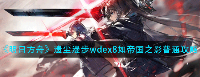 明日方舟遗尘漫步wd-ex-8如帝国之影普通怎么过-wd-ex-8如帝国之影普通通关攻略