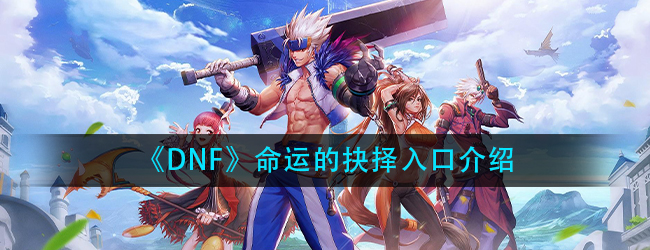 DNF命运的抉择怎么进-命运的抉择入口介绍