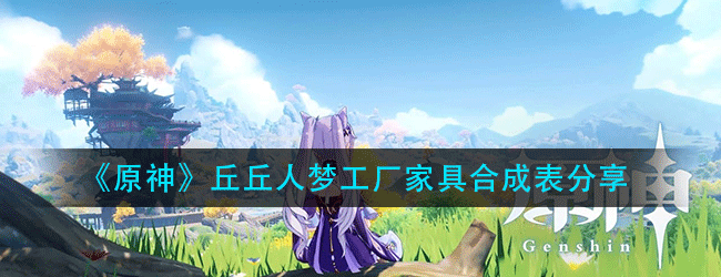 原神丘丘人梦工厂家具怎么合成-丘丘人梦工厂家具合成表分享