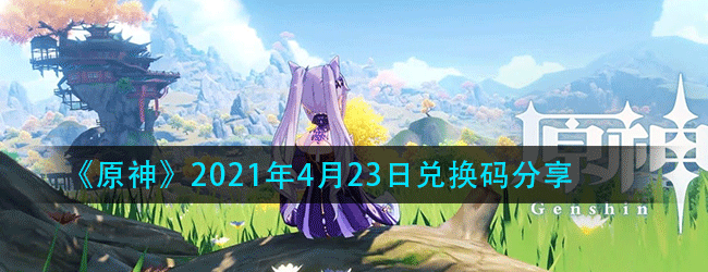 原神4月23日兑换码是什么-原神每日最新兑换码分享