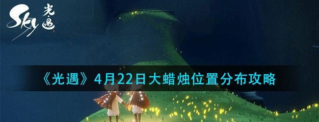 光遇4月21日大蜡烛分布位置在哪-4.21大蜡烛分布位置攻略