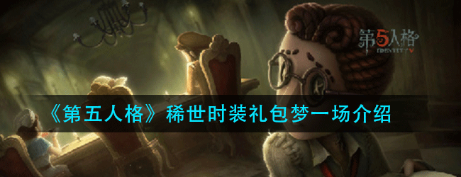 第五人格稀世时装礼包梦一场有什么-稀世时装礼包梦一场介绍