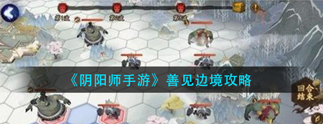 阴阳师善见边境怎么过-红莲华冕鬼域讨伐第二天打法攻略