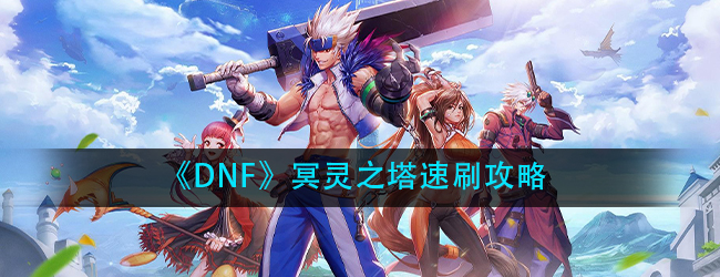 dnf冥灵之塔怎么速刷通关-冥灵之塔速刷攻略