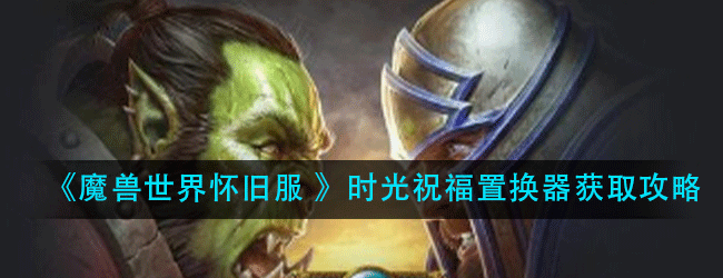 魔兽世界怀旧服时光祝福置换器怎么获得-时光祝福置换器获取攻略