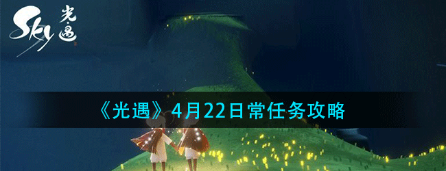 光遇4月22日常任务怎么做-4.22日常任务攻略