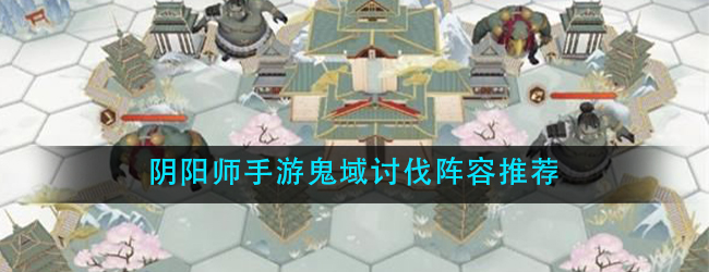 阴阳师鬼域讨伐用什么阵容-鬼域讨伐阵容推荐