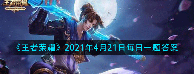 王者荣耀4月21日每日一题答案是什么-4.21微信每日一题答案分享