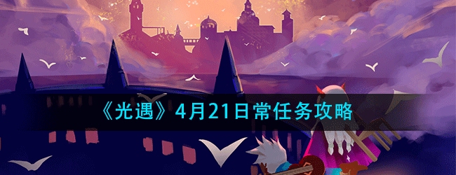 光遇4月21日常任务怎么做-4.21日常任务攻略