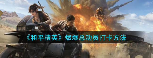 和平精英燃爆总动员怎么打卡-燃爆总动员打卡方法