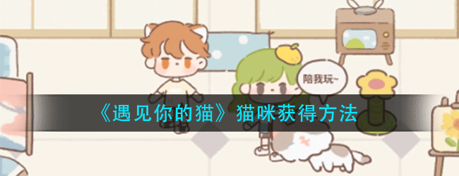 遇见你的猫怎么获得猫咪-获得方法介绍