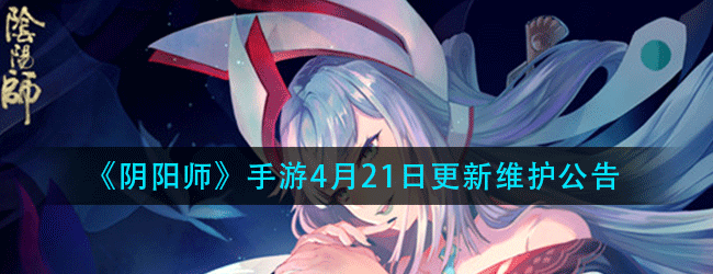 阴阳师手游4月21日更新维护公告-维护通知