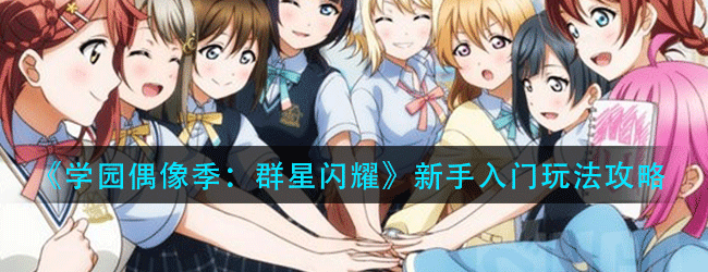 学园偶像季：群星闪耀新手入门怎么玩-新手入门玩法攻略