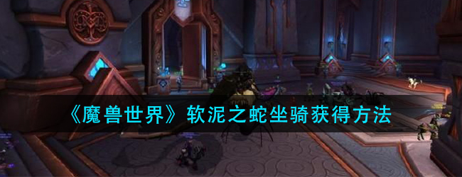 魔兽世界软泥之蛇坐骑怎么获得-软泥之蛇坐骑获得方法