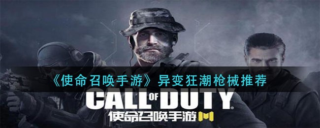 使命召唤手游异变狂潮用什么枪厉害-新模式异变狂潮枪械推荐