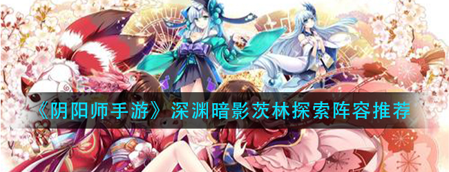 阴阳师魔神征伐第三天怎么打-深渊暗影茨林探索阵容推荐