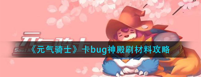 元气骑士3.1.0神殿刷材料bug怎么卡-卡bug神殿刷材料攻略