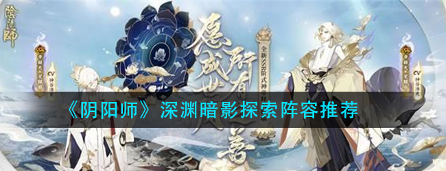 阴阳师深渊暗影探索用什么阵容-深渊暗影探索阵容推荐
