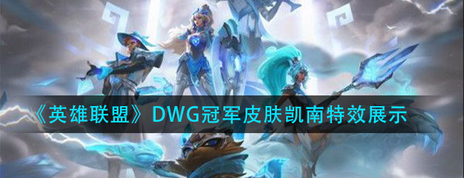 英雄联盟DWG凯南特效怎么样-lolDWG冠军皮肤凯南特效展示