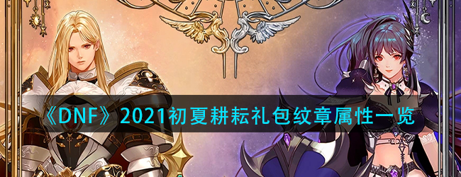 dnf2021五一套装纹章属性怎么样-2021初夏耕耘礼包纹章属性一览