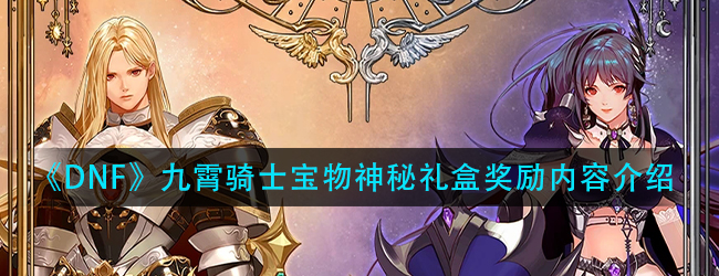 DNF九霄骑士宝物神秘礼盒有什么奖励-五一礼包神秘礼盒奖励内容介绍