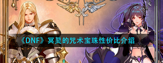 DNF冥灵的咒术宝珠怎么样-冥灵的咒术宝珠性价比介绍