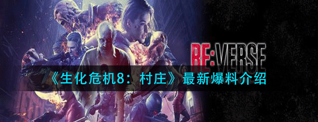 生化危机8最新消息有什么-最新爆料介绍