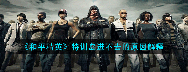 和平精英特训岛为什么进不去-进不去的原因解释