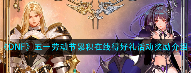 DNF4.22站街活动奖励是什么-五一劳动节累积在线得好礼活动奖励介绍